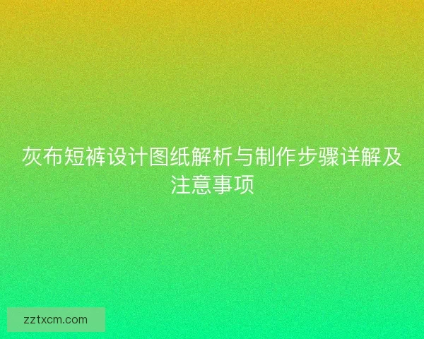 灰布短裤设计图纸解析与制作步骤详解及注意事项