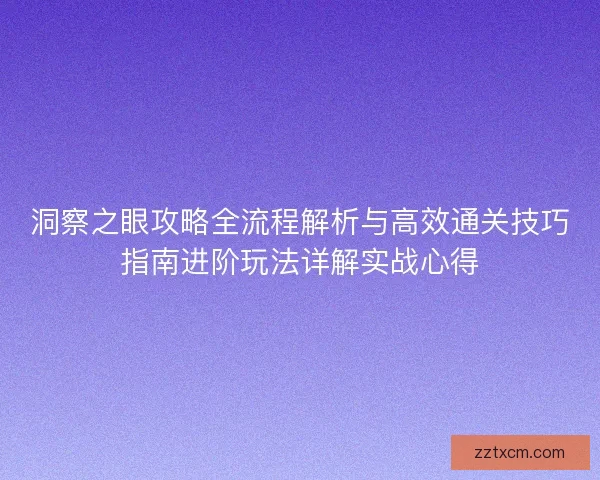 洞察之眼攻略全流程解析与高效通关技巧指南进阶玩法详解实战心得